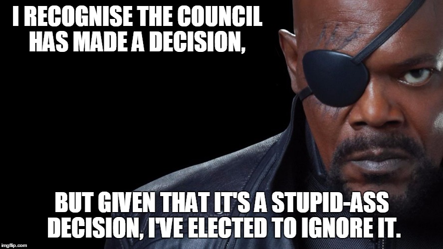 Meme of Nick Fury: "I recognize the council has made a decision, but given that it's a stupid-ass decision I've elected to ignore it